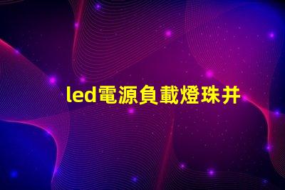 led電源負載燈珠并聯串聯