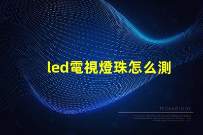 led電視燈珠怎么測好壞
