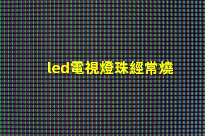 led電視燈珠經常燒