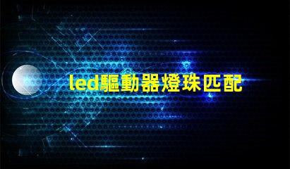 led驅動器燈珠匹配