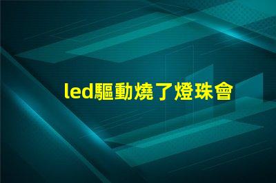 led驅動燒了燈珠會壞嗎