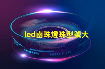 led鹵珠燈珠型號大全
