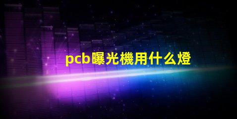 pcb曝光機用什么燈珠