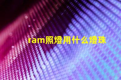 ram照燈用什么燈珠