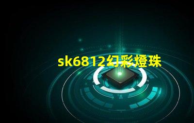 sk6812幻彩燈珠廠家,讓你的燈光變得更加炫彩