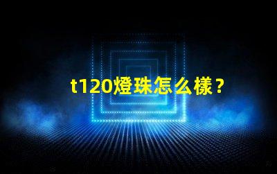 t120燈珠怎么樣？