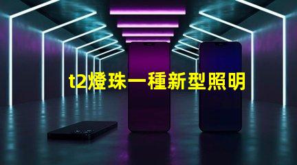 t2燈珠一種新型照明設備的前景廣闊