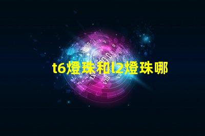 t6燈珠和l2燈珠哪個亮？