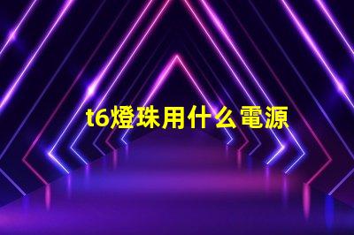 t6燈珠用什么電源