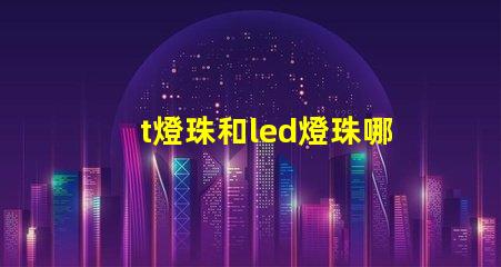 t燈珠和led燈珠哪個好