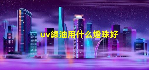 uv綠油用什么燈珠好