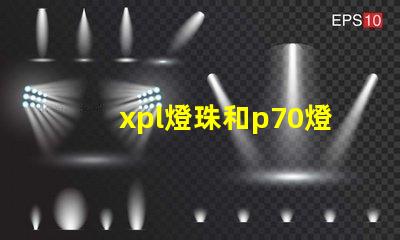xpl燈珠和p70燈珠的區別？