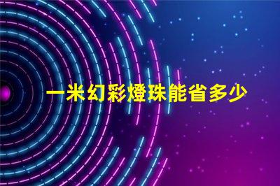 一米幻彩燈珠能省多少電