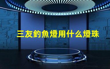 三友釣魚燈用什么燈珠的