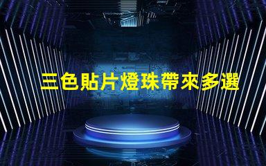 三色貼片燈珠帶來多選擇,提升燈光效果