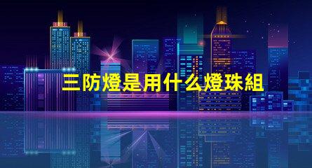 三防燈是用什么燈珠組成的