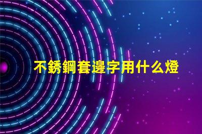 不銹鋼套邊字用什么燈珠
