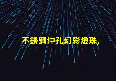 不銹鋼沖孔幻彩燈珠,打造炫酷照明效果