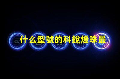 什么型號的科銳燈珠最亮？