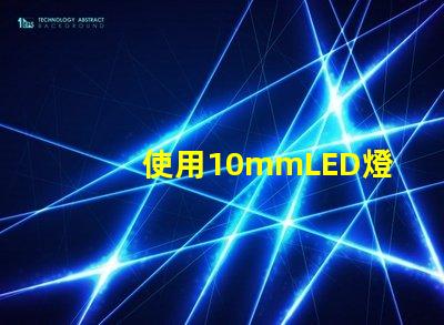 使用10mmLED燈珠打造亮耐用的照明設備