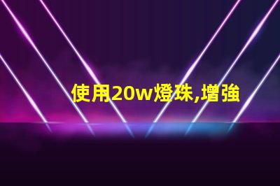 使用20w燈珠,增強燈光亮度