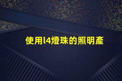 使用l4燈珠的照明產品受到越來越多消費者的歡迎