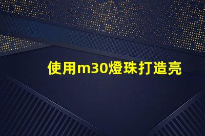 使用m30燈珠打造亮高效的照明系統