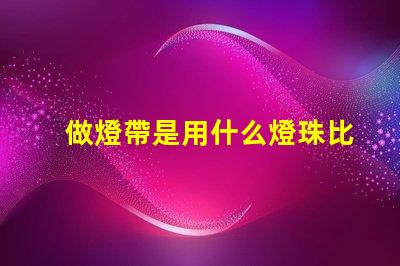 做燈帶是用什么燈珠比較好