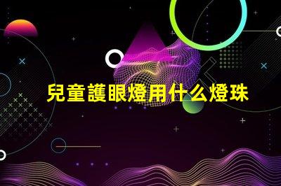 兒童護眼燈用什么燈珠