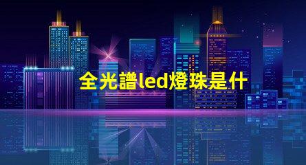 全光譜led燈珠是什么
