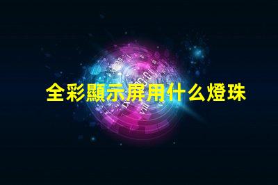全彩顯示屏用什么燈珠