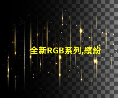 全新RGB系列,繽紛幻彩燈珠,點亮您的色彩世界
