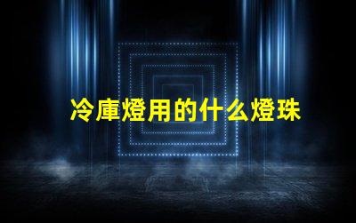 冷庫燈用的什么燈珠