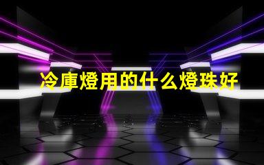 冷庫燈用的什么燈珠好