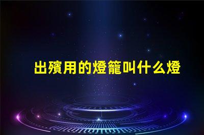 出殯用的燈籠叫什么燈珠
