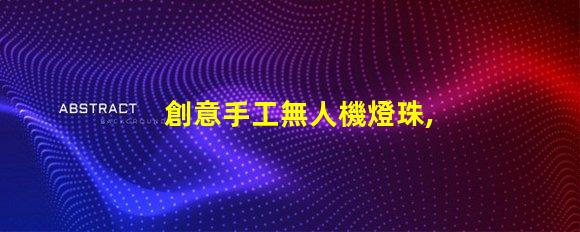 創意手工無人機燈珠,夜空新玩法