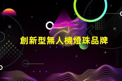 創新型無人機燈珠品牌,創新燈珠品牌選哪個