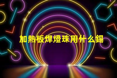 加熱板焊燈珠用什么錫