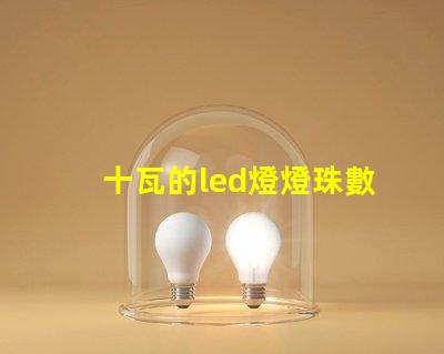 十瓦的led燈燈珠數量