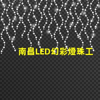 南昌LED幻彩燈珠工廠,打造炫彩璀璨的夜景世界