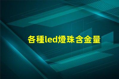 各種led燈珠含金量