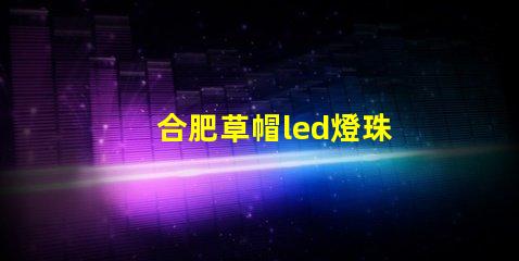 合肥草帽led燈珠