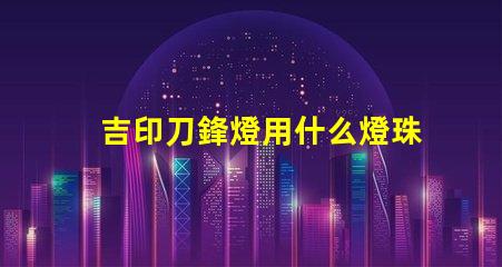 吉印刀鋒燈用什么燈珠好