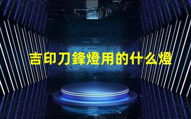 吉印刀鋒燈用的什么燈珠