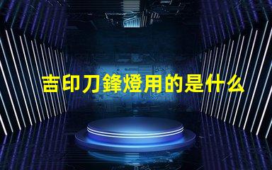 吉印刀鋒燈用的是什么燈珠