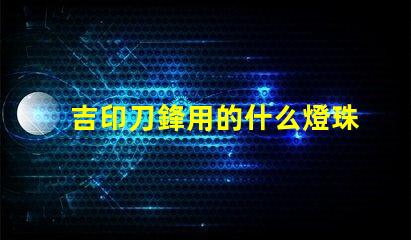 吉印刀鋒用的什么燈珠