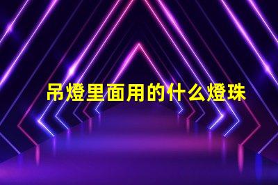 吊燈里面用的什么燈珠