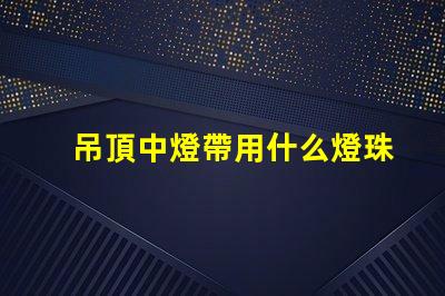 吊頂中燈帶用什么燈珠最好