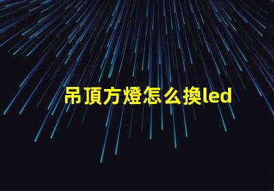 吊頂方燈怎么換led燈珠