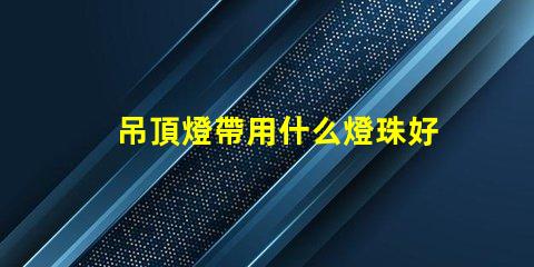 吊頂燈帶用什么燈珠好